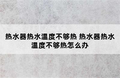 热水器热水温度不够热 热水器热水温度不够热怎么办